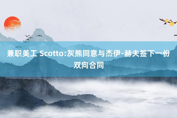 兼职美工 Scotto:灰熊同意与杰伊-赫夫签下一份双向合同