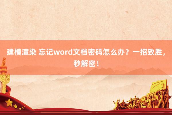 建模渲染 忘记word文档密码怎么办？一招致胜，秒解密！