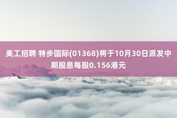 美工招聘 特步国际(01368)将于10月30日派发中期股息每股0.156港元